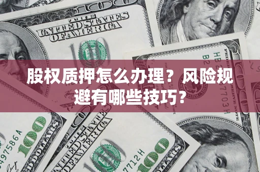 武汉股权质押怎么办理？风险规避有哪些技巧？