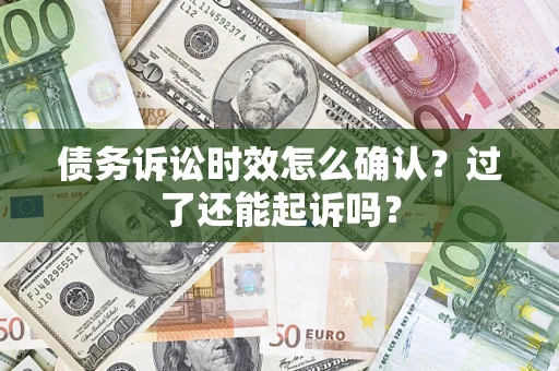 武汉债务诉讼时效怎么确认？过了还能起诉吗？