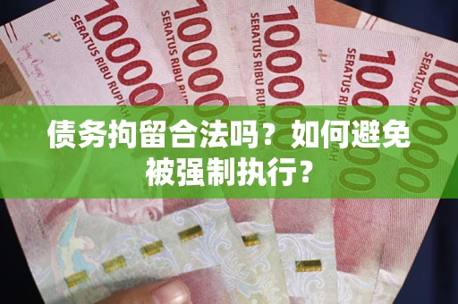 武汉债务拘留合法吗？如何避免被强制执行？