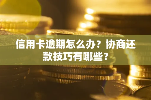 武汉信用卡逾期怎么办？协商还款技巧有哪些？