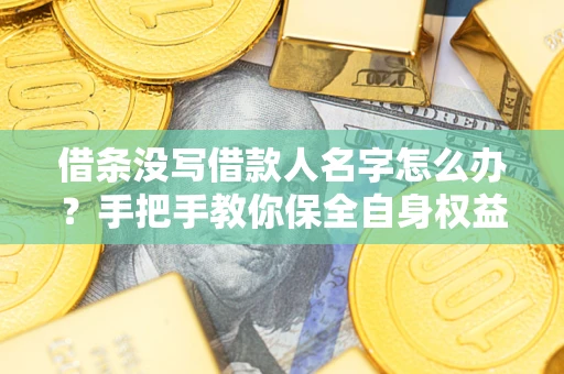 武汉借条没写借款人名字怎么办？手把手教你保全自身权益