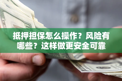 武汉抵押担保怎么操作？风险有哪些？这样做更安全可靠