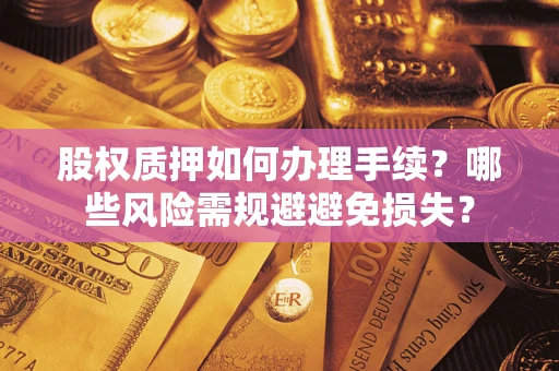 武汉股权质押如何办理手续？哪些风险需规避避免损失？