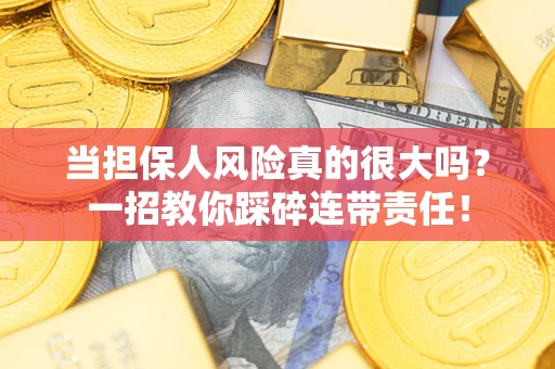 武汉当担保人风险真的很大吗？一招教你踩碎连带责任！