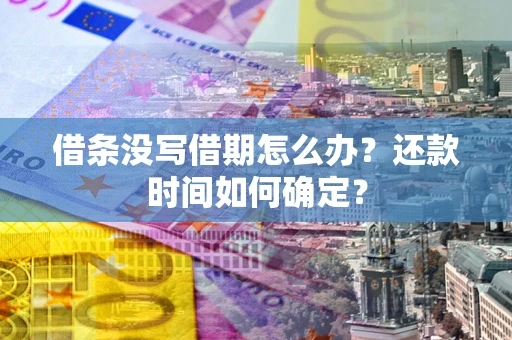武汉借条没写借期怎么办？还款时间如何确定？