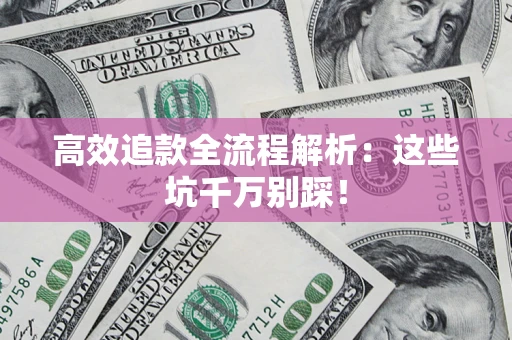 武汉高效追款全流程解析：这些坑千万别踩！