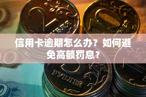 武汉信用卡逾期怎么办？如何避免高额罚息？