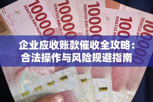 武汉企业应收账款催收全攻略：合法操作与风险规避指南