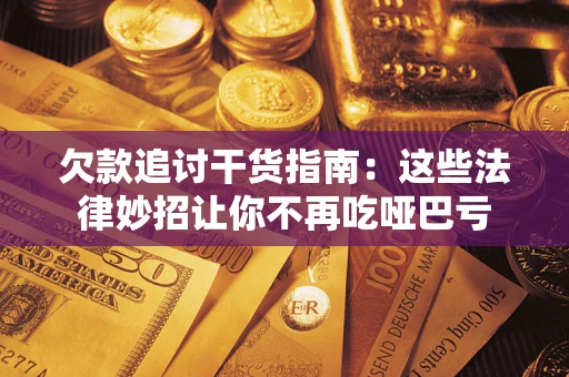 武汉欠款追讨干货指南：这些法律妙招让你不再吃哑巴亏