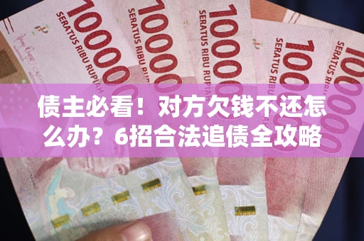 武汉债主必看！对方欠钱不还怎么办？6招合法追债全攻略