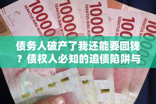 武汉债务人破产了我还能要回钱？债权人必知的追债陷阱与破局之道