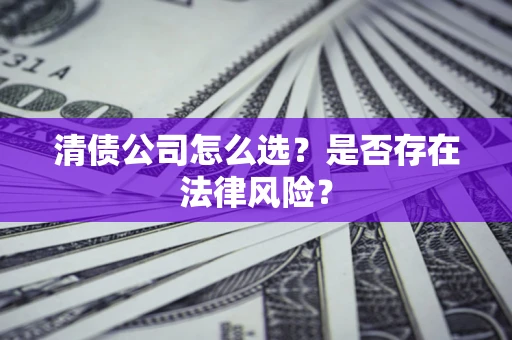 武汉清债公司怎么选？是否存在法律风险？