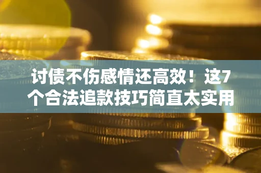 武汉讨债不伤感情还高效！这7个合法追款技巧简直太实用