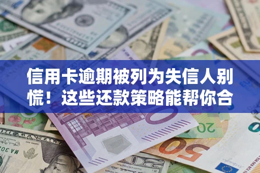 武汉信用卡逾期被列为失信人别慌！这些还款策略能帮你合法止损
