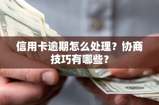 武汉信用卡逾期怎么处理？协商技巧有哪些？