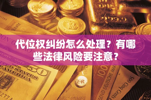 武汉代位权纠纷怎么处理？有哪些法律风险要注意？