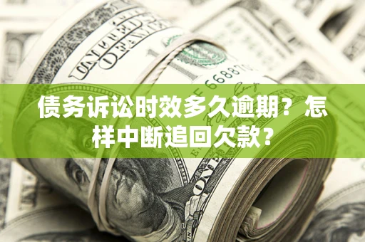 武汉债务诉讼时效多久逾期？怎样中断追回欠款？