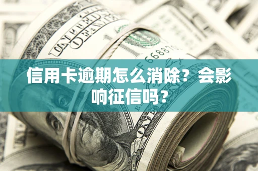 武汉信用卡逾期怎么消除？会影响征信吗？