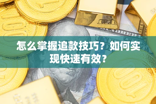 武汉怎么掌握追款技巧？如何实现快速有效？