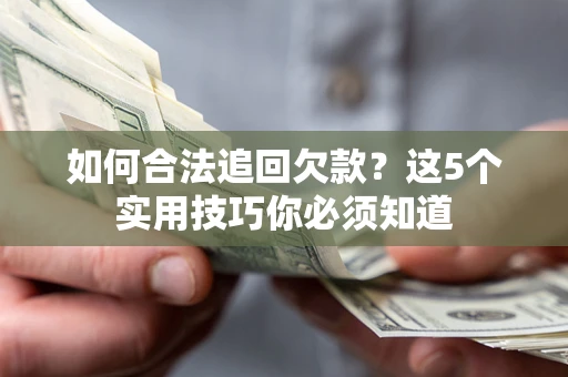 武汉如何合法追回欠款？这5个实用技巧你必须知道