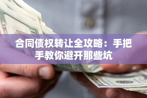 武汉合同债权转让全攻略：手把手教你避开那些坑