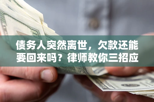 武汉债务人突然离世，欠款还能要回来吗？律师教你三招应对