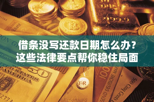 武汉借条没写还款日期怎么办？这些法律要点帮你稳住局面
