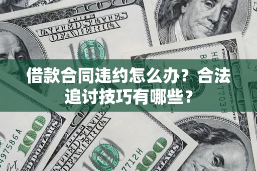 武汉借款合同违约怎么办？合法追讨技巧有哪些？