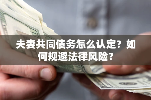 武汉夫妻共同债务怎么认定？如何规避法律风险？