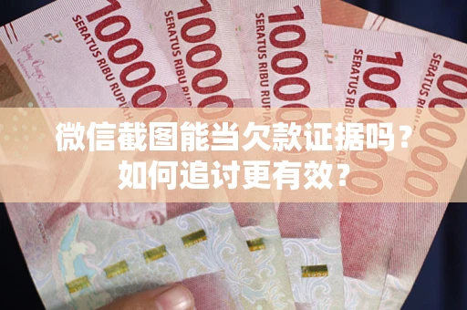 武汉微信截图能当欠款证据吗？如何追讨更有效？