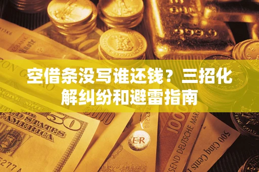武汉空借条没写谁还钱？三招化解纠纷和避雷指南