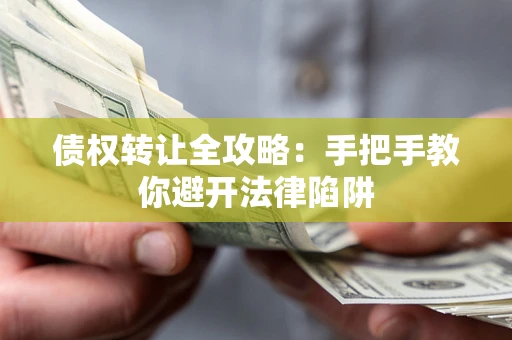 武汉债权转让全攻略：手把手教你避开法律陷阱