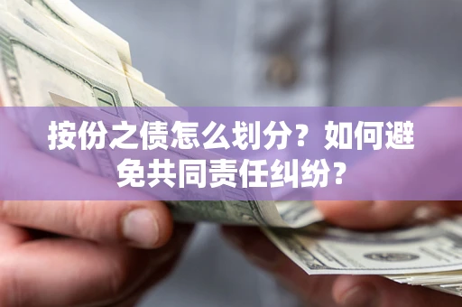 武汉按份之债怎么划分？如何避免共同责任纠纷？