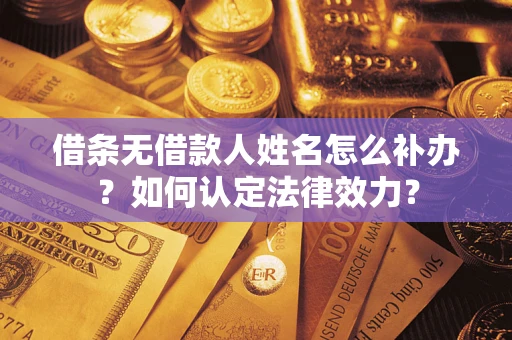 武汉借条无借款人姓名怎么补办？如何认定法律效力？