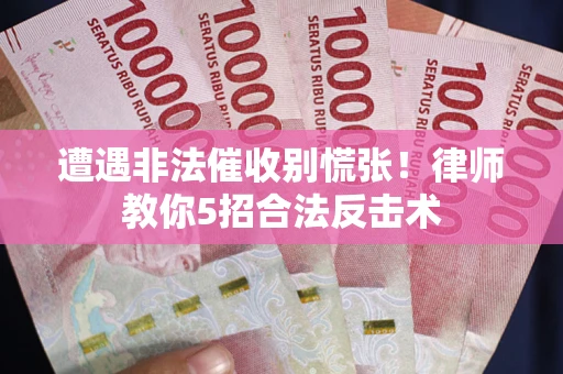 武汉遭遇非法催收别慌张！律师教你5招合法反击术