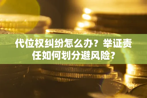 武汉代位权纠纷怎么办？举证责任如何划分避风险？