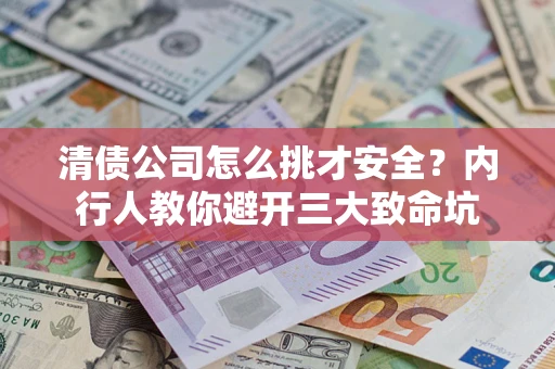 武汉清债公司怎么挑才安全?内行人教你避开三大致命坑 武汉清债公司怎么挑才安全?内行人教你避开三大致命坑