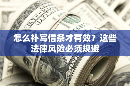 武汉怎么补写借条才有效？这些法律风险必须规避
