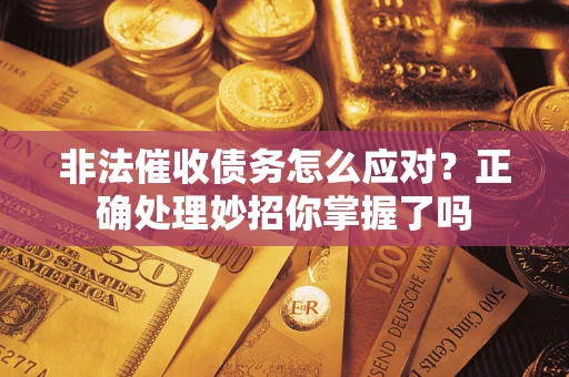 武汉非法催收债务怎么应对？正确处理妙招你掌握了吗