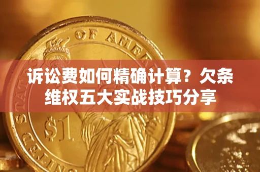 武汉诉讼费如何精确计算？欠条维权五大实战技巧分享