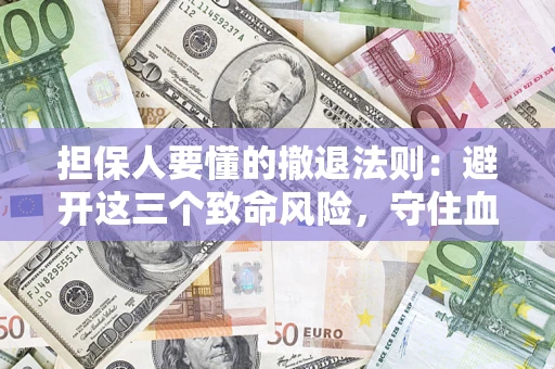武汉担保人要懂的撤退法则：避开这三个致命风险，守住血汗钱