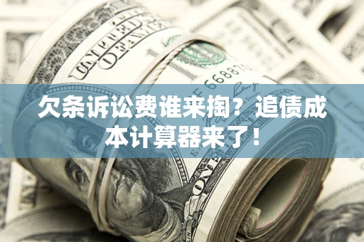 武汉欠条诉讼费谁来掏？追债成本计算器来了！