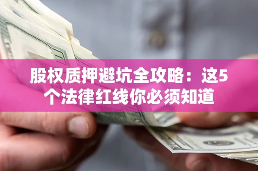 武汉股权质押避坑全攻略：这5个法律红线你必须知道