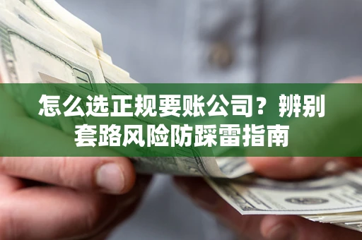 武汉怎么选正规要账公司？辨别套路风险防踩雷指南