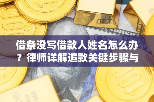 武汉借条没写借款人姓名怎么办？律师详解追款关键步骤与证据链构建