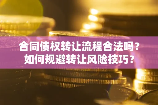 武汉合同债权转让流程合法吗？如何规避转让风险技巧？