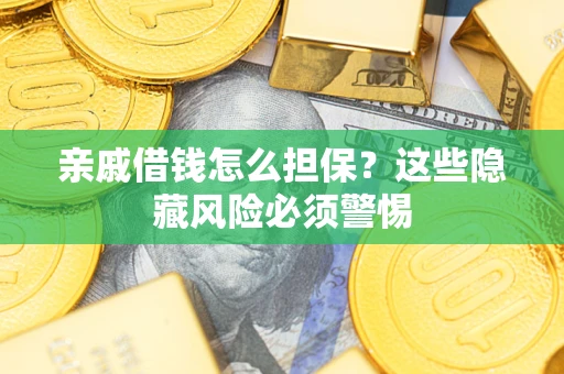 武汉亲戚借钱怎么担保？这些隐藏风险必须警惕