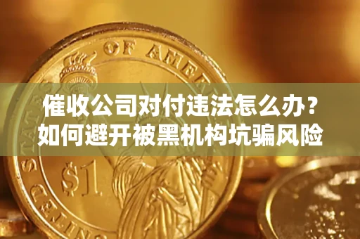 武汉催收公司对付违法怎么办？如何避开被黑机构坑骗风险