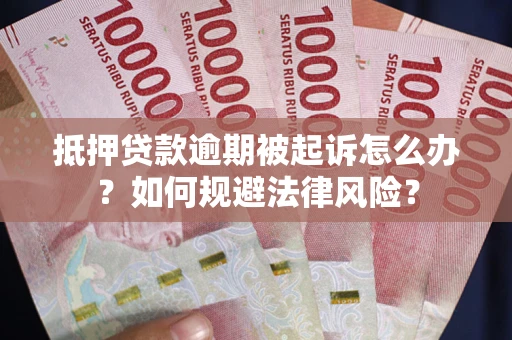 武汉抵押贷款逾期被起诉怎么办？如何规避法律风险？