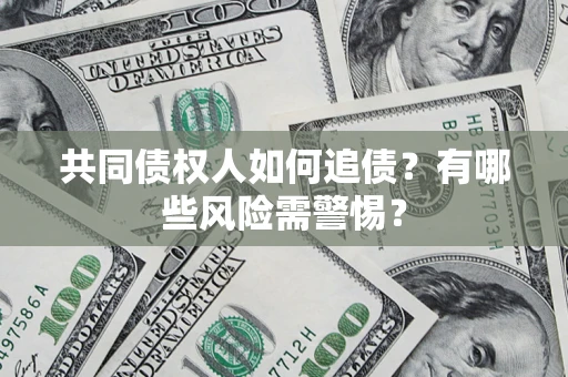 武汉共同债权人如何追债？有哪些风险需警惕？